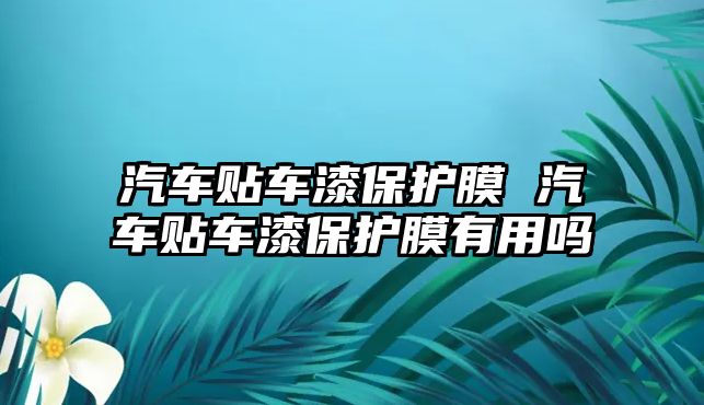 汽車貼車漆保護(hù)膜 汽車貼車漆保護(hù)膜有用嗎