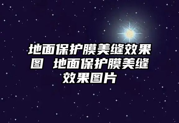 地面保護膜美縫效果圖 地面保護膜美縫效果圖片