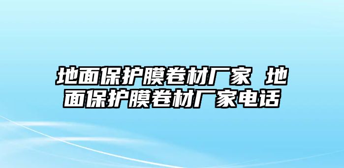 地面保護(hù)膜卷材廠(chǎng)家 地面保護(hù)膜卷材廠(chǎng)家電話(huà)