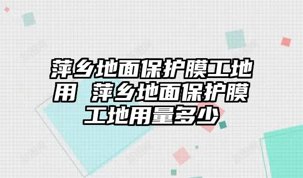 萍鄉(xiāng)地面保護(hù)膜工地用 萍鄉(xiāng)地面保護(hù)膜工地用量多少