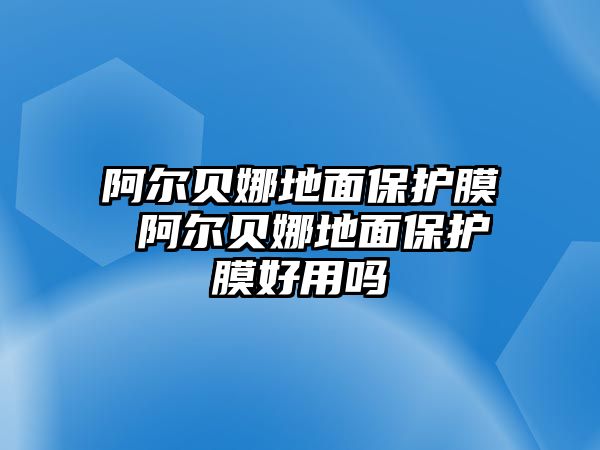 阿爾貝娜地面保護(hù)膜 阿爾貝娜地面保護(hù)膜好用嗎