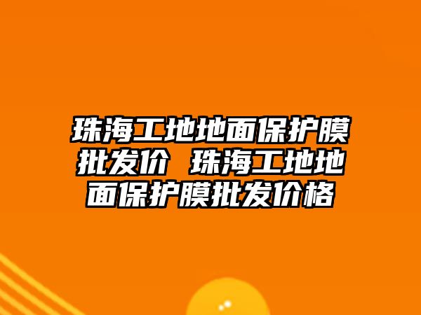 珠海工地地面保護膜批發(fā)價 珠海工地地面保護膜批發(fā)價格