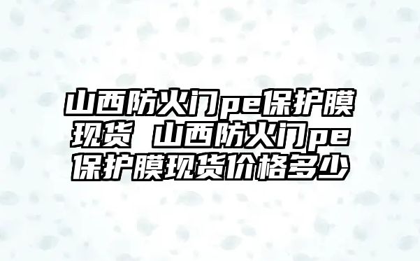 山西防火門pe保護膜現(xiàn)貨 山西防火門pe保護膜現(xiàn)貨價格多少