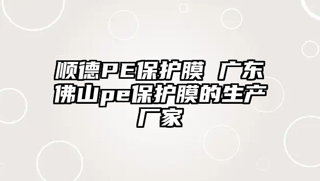 順德PE保護膜 廣東佛山pe保護膜的生產(chǎn)廠家