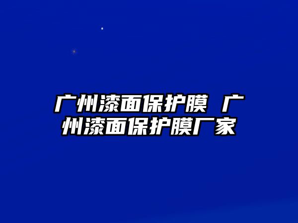 廣州漆面保護(hù)膜 廣州漆面保護(hù)膜廠家