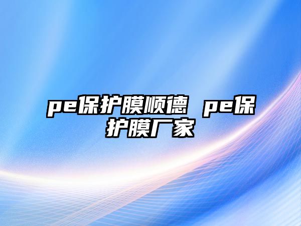 pe保護(hù)膜順德 pe保護(hù)膜廠(chǎng)家