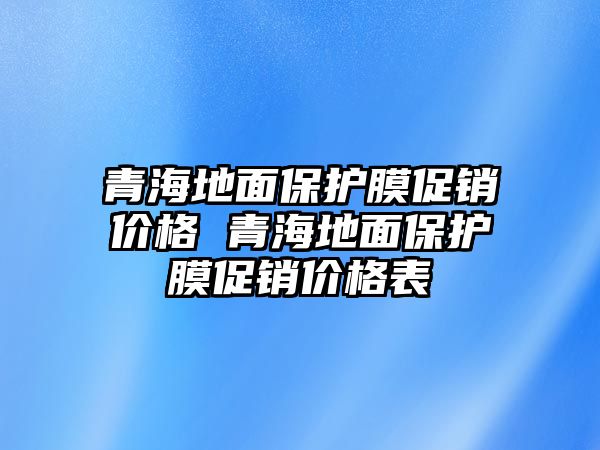 青海地面保護膜促銷價格 青海地面保護膜促銷價格表