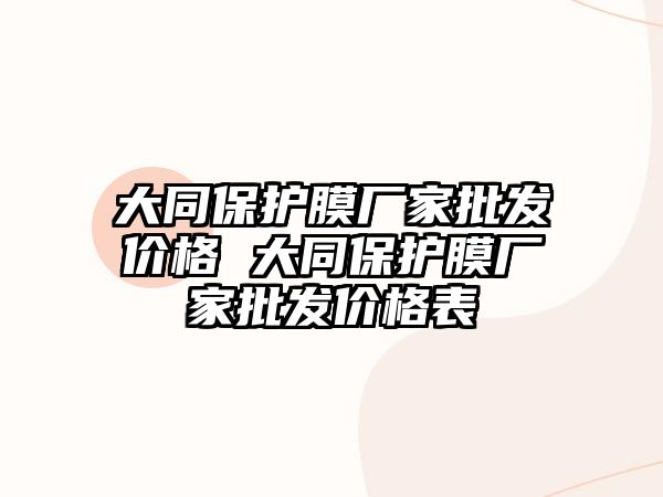 大同保護(hù)膜廠家批發(fā)價(jià)格 大同保護(hù)膜廠家批發(fā)價(jià)格表