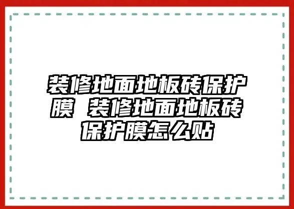 裝修地面地板磚保護(hù)膜 裝修地面地板磚保護(hù)膜怎么貼