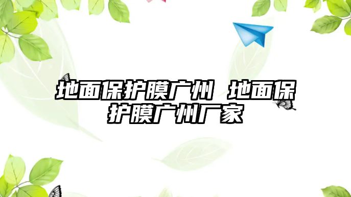 地面保護(hù)膜廣州 地面保護(hù)膜廣州廠家