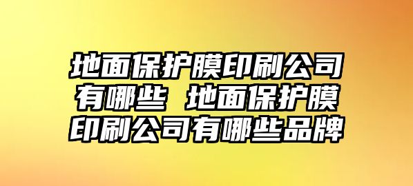 地面保護(hù)膜印刷公司有哪些 地面保護(hù)膜印刷公司有哪些品牌