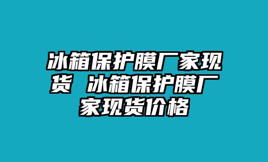 冰箱保護(hù)膜廠家現(xiàn)貨 冰箱保護(hù)膜廠家現(xiàn)貨價(jià)格