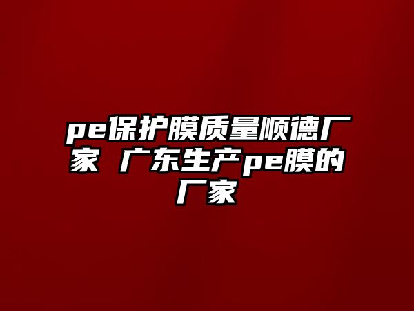 pe保護(hù)膜質(zhì)量順德廠家 廣東生產(chǎn)pe膜的廠家