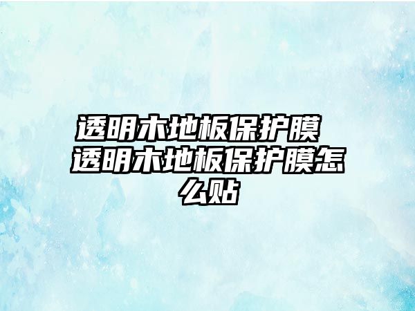 透明木地板保護(hù)膜 透明木地板保護(hù)膜怎么貼