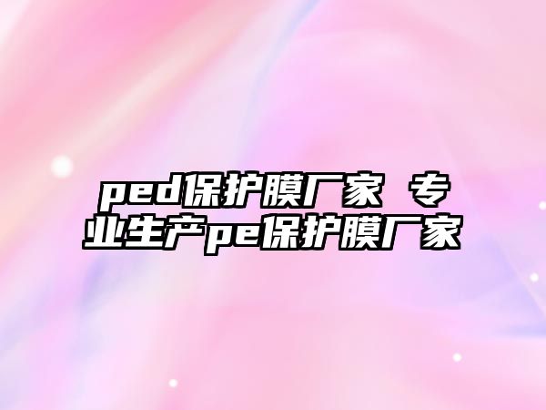 ped保護(hù)膜廠家 專(zhuān)業(yè)生產(chǎn)pe保護(hù)膜廠家