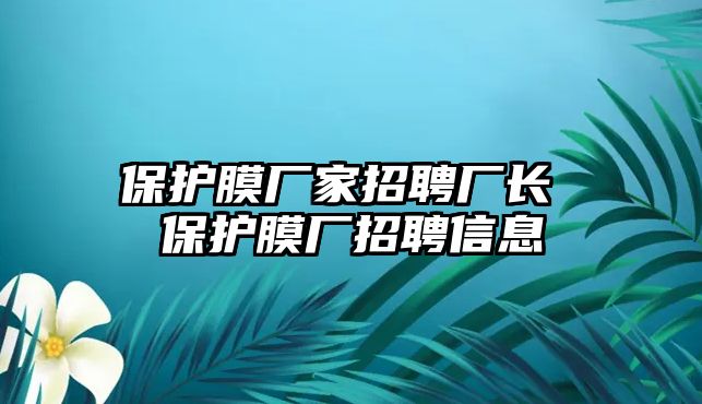 保護(hù)膜廠家招聘廠長 保護(hù)膜廠招聘信息