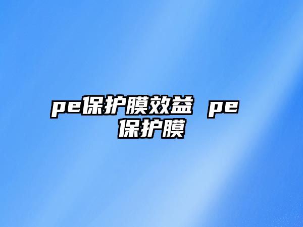 pe保護(hù)膜效益 pe 保護(hù)膜