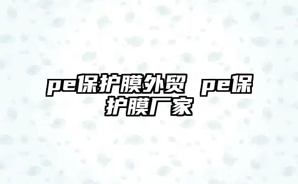 pe保護膜外貿(mào) pe保護膜廠家