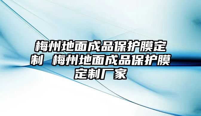 梅州地面成品保護(hù)膜定制 梅州地面成品保護(hù)膜定制廠家