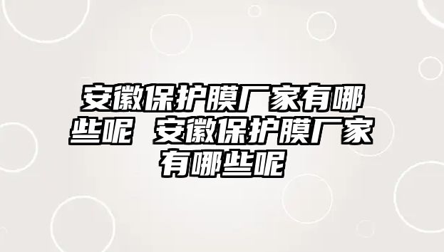 安徽保護(hù)膜廠家有哪些呢 安徽保護(hù)膜廠家有哪些呢