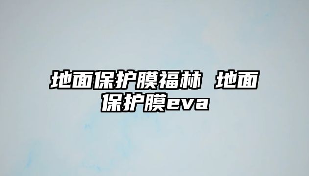 地面保護(hù)膜福林 地面保護(hù)膜eva