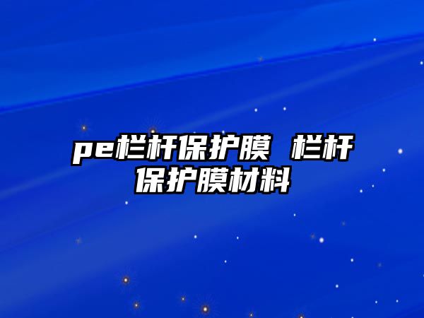 pe欄桿保護(hù)膜 欄桿保護(hù)膜材料