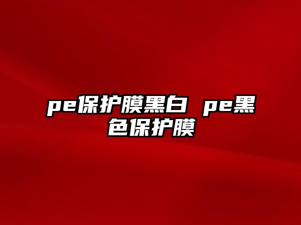 pe保護(hù)膜黑白 pe黑色保護(hù)膜