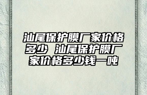 汕尾保護(hù)膜廠家價格多少 汕尾保護(hù)膜廠家價格多少錢一噸