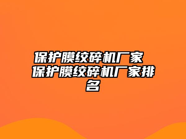 保護(hù)膜絞碎機(jī)廠家 保護(hù)膜絞碎機(jī)廠家排名