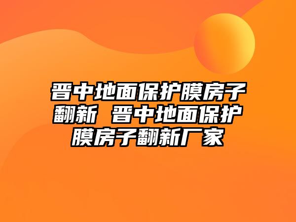 晉中地面保護(hù)膜房子翻新 晉中地面保護(hù)膜房子翻新廠家