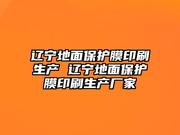 遼寧地面保護(hù)膜印刷生產(chǎn) 遼寧地面保護(hù)膜印刷生產(chǎn)廠家