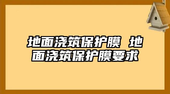 地面澆筑保護膜 地面澆筑保護膜要求