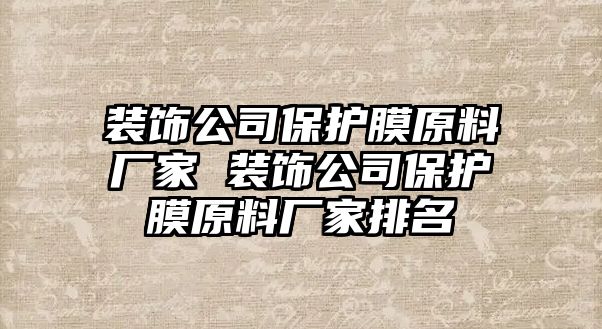 裝飾公司保護(hù)膜原料廠家 裝飾公司保護(hù)膜原料廠家排名