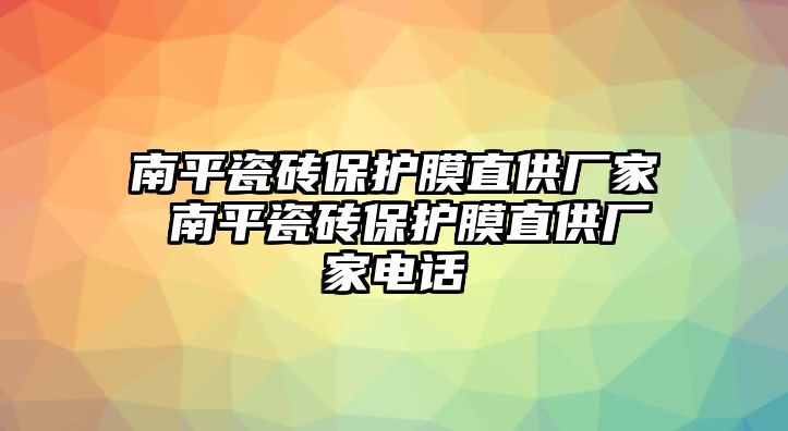 南平瓷磚保護(hù)膜直供廠家 南平瓷磚保護(hù)膜直供廠家電話