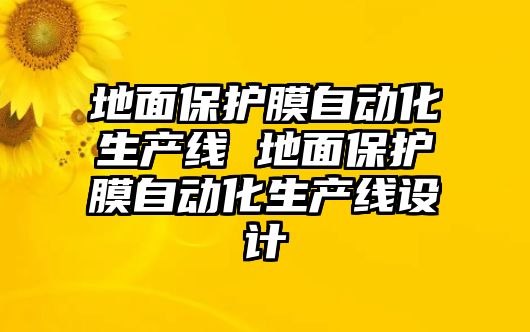 地面保護(hù)膜自動(dòng)化生產(chǎn)線 地面保護(hù)膜自動(dòng)化生產(chǎn)線設(shè)計(jì)