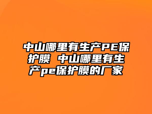 中山哪里有生產(chǎn)PE保護(hù)膜 中山哪里有生產(chǎn)pe保護(hù)膜的廠家