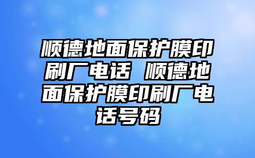 順德地面保護(hù)膜印刷廠電話 順德地面保護(hù)膜印刷廠電話號(hào)碼