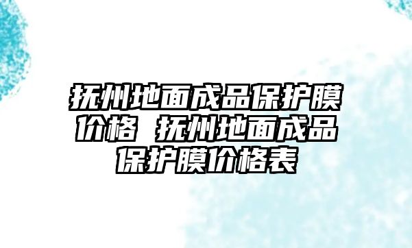 撫州地面成品保護膜價格 撫州地面成品保護膜價格表