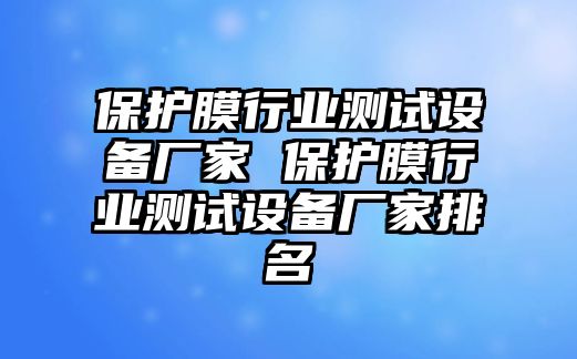 保護(hù)膜行業(yè)測(cè)試設(shè)備廠家 保護(hù)膜行業(yè)測(cè)試設(shè)備廠家排名