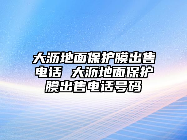 大瀝地面保護(hù)膜出售電話 大瀝地面保護(hù)膜出售電話號碼