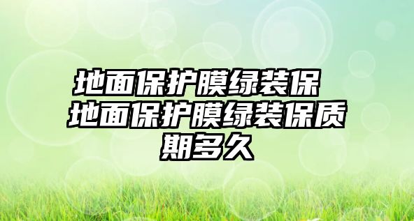 地面保護(hù)膜綠裝保 地面保護(hù)膜綠裝保質(zhì)期多久