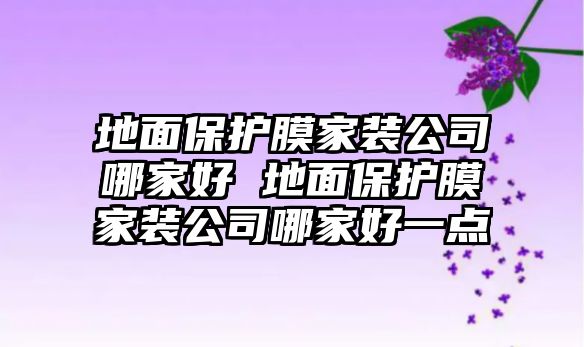 地面保護膜家裝公司哪家好 地面保護膜家裝公司哪家好一點