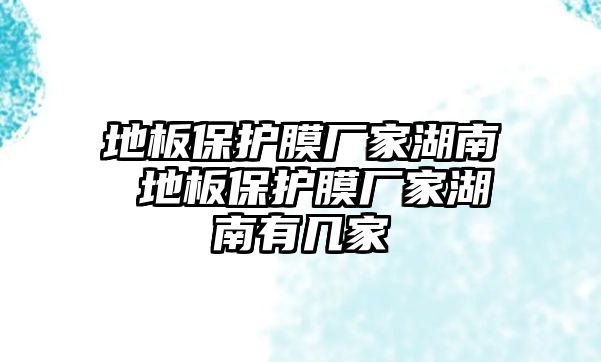 地板保護(hù)膜廠家湖南 地板保護(hù)膜廠家湖南有幾家