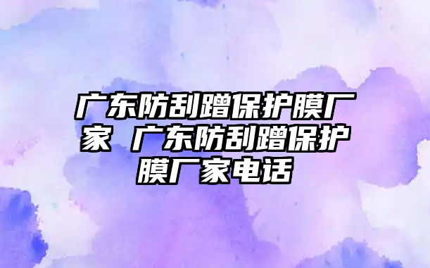 廣東防刮蹭保護(hù)膜廠家 廣東防刮蹭保護(hù)膜廠家電話