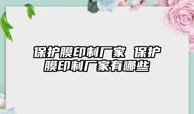 保護(hù)膜印制廠家 保護(hù)膜印制廠家有哪些