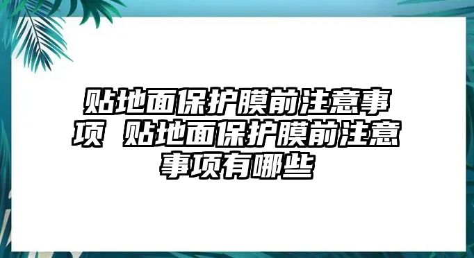 貼地面保護(hù)膜前注意事項(xiàng) 貼地面保護(hù)膜前注意事項(xiàng)有哪些