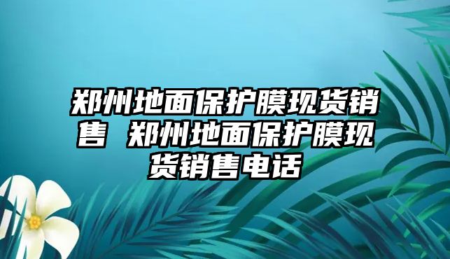 鄭州地面保護(hù)膜現(xiàn)貨銷售 鄭州地面保護(hù)膜現(xiàn)貨銷售電話