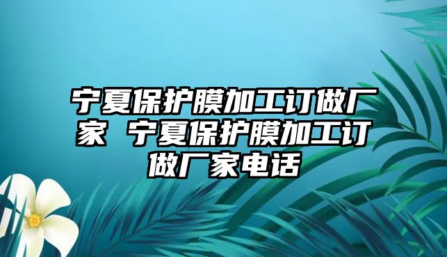 寧夏保護(hù)膜加工訂做廠家 寧夏保護(hù)膜加工訂做廠家電話