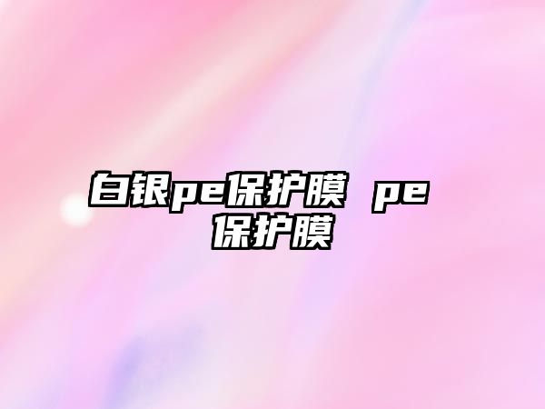 白銀pe保護(hù)膜 pe 保護(hù)膜