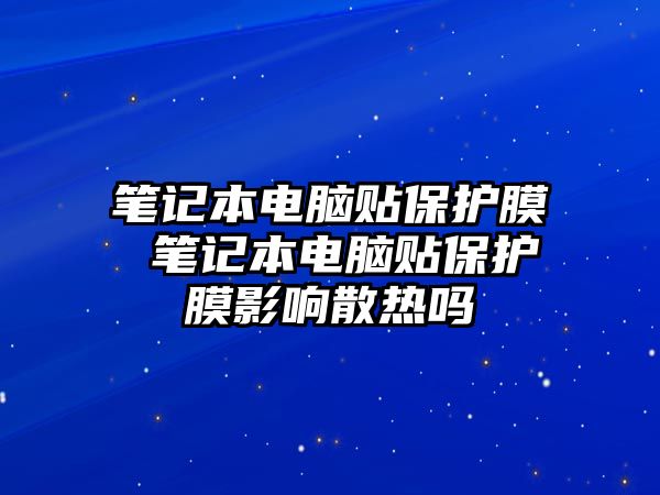 筆記本電腦貼保護(hù)膜 筆記本電腦貼保護(hù)膜影響散熱嗎